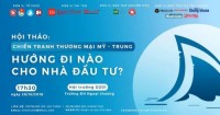 Hội thảo “Chiến tranh thương mại Mỹ - Trung: Hướng đi nào cho nhà đầu tư”?